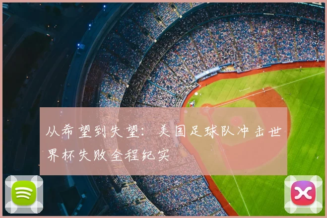 从希望到失望：美国足球队冲击世界杯失败全程纪实