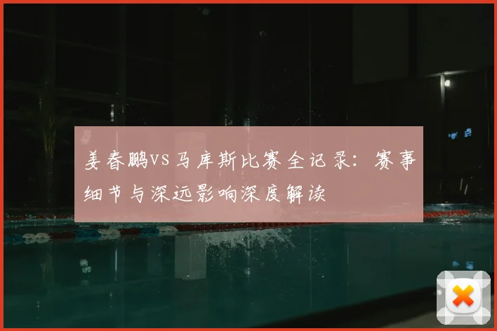 姜春鹏vs马库斯比赛全记录：赛事细节与深远影响深度解读