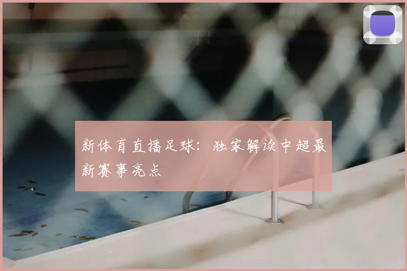 新体育直播足球:独家解读中超最新赛事亮点