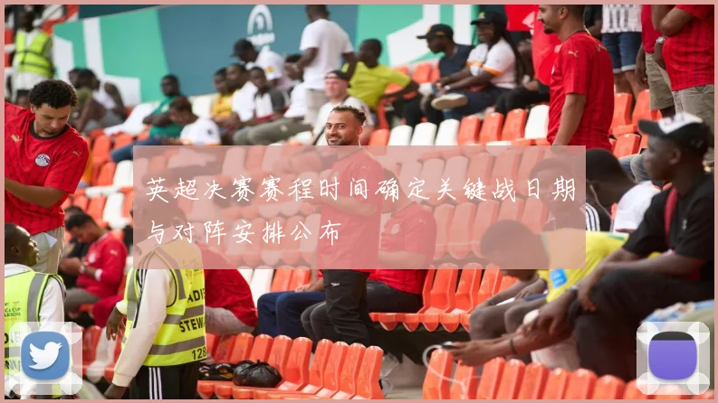 英超决赛赛程时间确定关键战日期与对阵安排公布