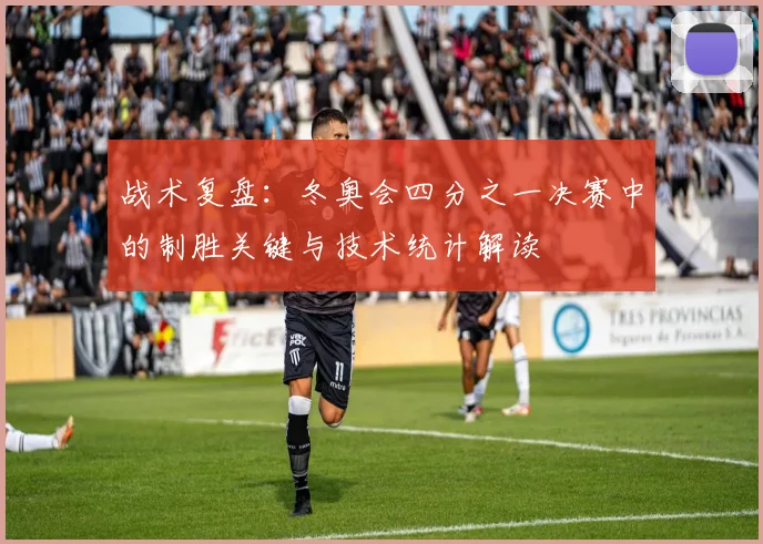 战术复盘:冬奥会四分之一决赛中的制胜关键与技术统计解读