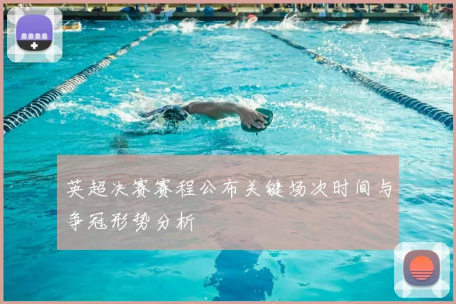 英超决赛赛程公布关键场次时间与争冠形势分析