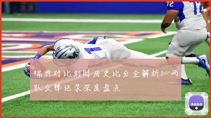 瑞典对比利时历史比分全解析:两队交锋记录深度盘点